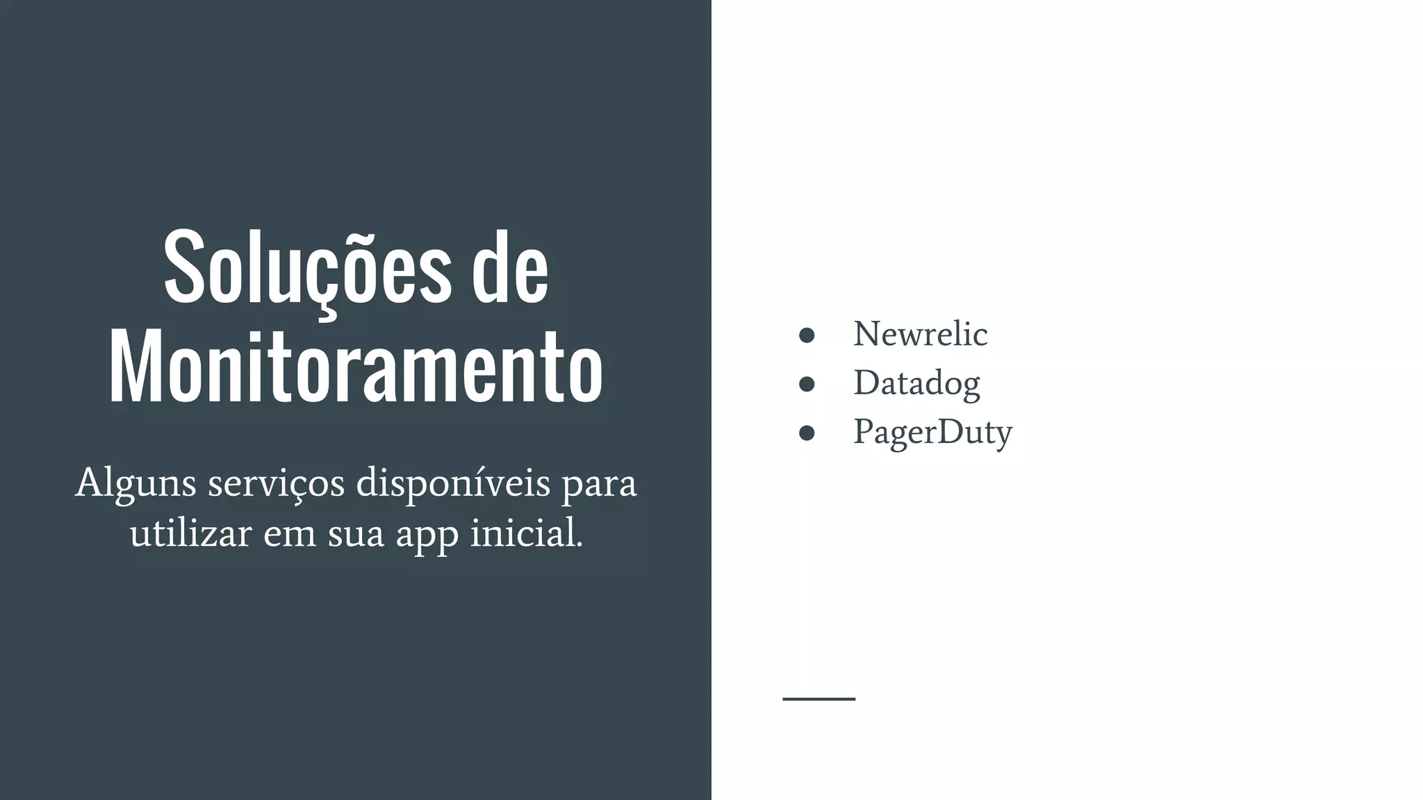 Soluções de
Monitoramento
● Newrelic
● Datadog
● PagerDuty
Alguns serviços disponíveis para
utilizar em sua app inicial.
 