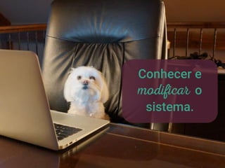 Conhecer e
o
sistema.