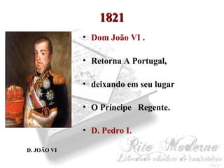 11882211 
• Dom João VI . 
• Retorna A Portugal, 
• deixando em seu lugar 
• O Príncipe Regente. 
• D. Pedro I. 
D. JOÃO VI 
 