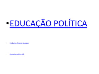 •EDUCAÇÃO POLÍTICA
• Por Eurico Antonio Gonzalez
• Consultor político ILB.
 