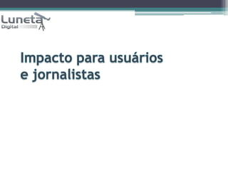 Impacto para usuários e jornalistas