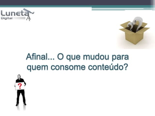 Afinal... O que mudou para quem consome conteúdo?