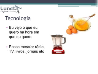 TecnologiaEu vejo o que eu quero na hora em que eu queroPosso mesclar rádio, TV, livros, jornais etc