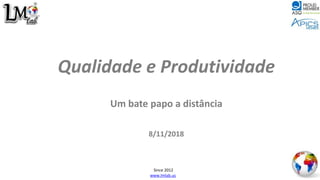 Qualidade e Produtividade
Um bate papo a distância
8/11/2018
Since 2012
www.lmlab.us
 