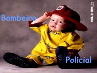 Bombeiro
Policial
 