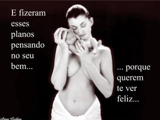 E fizeram
esses
planos
pensando
no seu
bem... ... porque
querem
te ver
feliz...
 