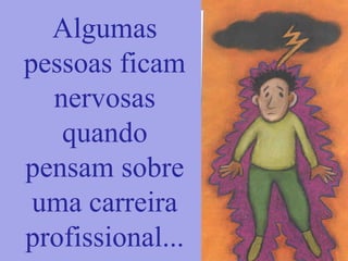 Algumas
pessoas ficam
nervosas
quando
pensam sobre
uma carreira
profissional...
 