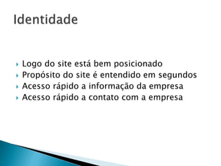 Logo do site está bem posicionado
 Propósito do site é entendido em segundos
 Acesso rápido a informação da empresa
 Acesso rápido a contato com a empresa
 