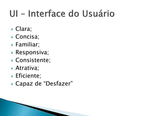  Clara;
 Concisa;
 Familiar;
 Responsiva;
 Consistente;
 Atrativa;
 Eficiente;
 Capaz de “Desfazer”
 