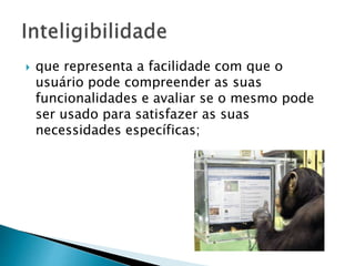  que representa a facilidade com que o
usuário pode compreender as suas
funcionalidades e avaliar se o mesmo pode
ser usado para satisfazer as suas
necessidades específicas;
 