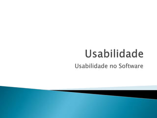 Usabilidade no Software
 