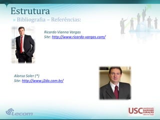 Estrutura
» Bibliografia – Referências:

                 Ricardo Vianna Vargas
                 Site: http://www.ricardo-vargas.com/




Alonso Soler (*)
Site: http://www.j2da.com.br/
 