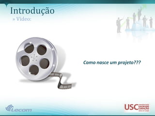 Introdução
» Vídeo:




             Como nasce um projeto???
 