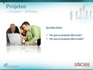 Projetos
» Projetos – Reflexão.



                         Questão chave:

                          Por que os projetos dão certo?
                          Por que os projetos dão errado?
 