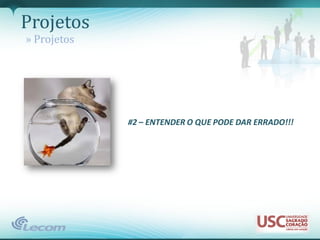 Projetos
» Projetos




             #2 – ENTENDER O QUE PODE DAR ERRADO!!!
 