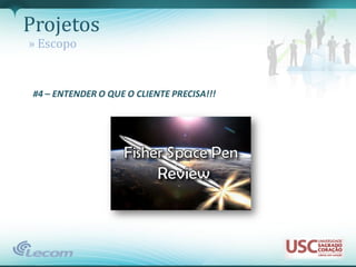 Projetos
» Escopo


 #4 – ENTENDER O QUE O CLIENTE PRECISA!!!
 
