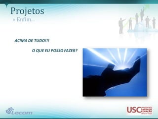 Projetos
» Enfim...


 ACIMA DE TUDO!!!

         O QUE EU POSSO FAZER?
 