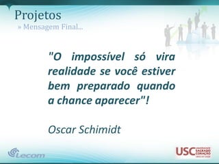 Projetos
» Mensagem Final...


        "O impossível só vira
        realidade se você estiver
        bem preparado quando
        a chance aparecer"!

        Oscar Schimidt
 