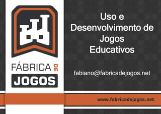 Uso e
Desenvolvimento de
Jogos
Educativos
fabiano@fabricadejogos.net
 
