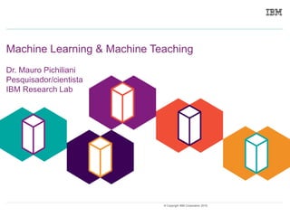 0© Copyright IBM Corporation 2019.
Dr. Mauro Pichiliani
Pesquisador/cientista
IBM Research Lab
Machine Learning & Machine Teaching
 
