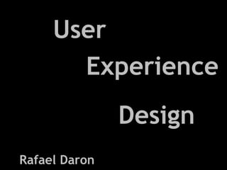 User
       Experience
               Design
Rafael Daron
 