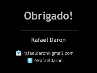 Obrigado!

   Rafael Daron

rafaeldaron@gmail.com
    @rafaeldaron
 
