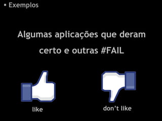  Exemplos



   Algumas aplicações que deram
             certo e outras #FAIL




        like                don’t like
 