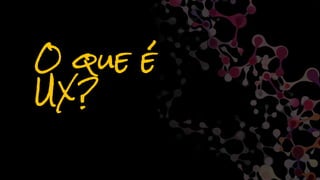 O que é
UX?
 