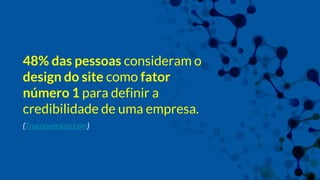 48% das pessoas consideram o
design do site como fator
número 1 para definir a
credibilidade de uma empresa.
(Truconversion.com)
 