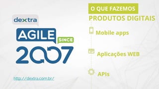 Mobile apps
Aplicações WEB
APIs
O QUE FAZEMOS
PRODUTOS DIGITAIS
http://dextra.com.br/
 