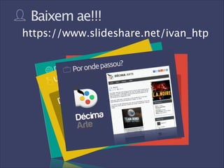 Baixem ae!!!
https://www.slideshare.net/ivan_htp

 