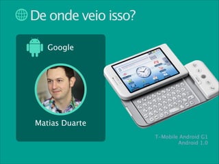 De onde veio isso?
Google

Matias Duarte
T-Mobile Android G1
Android 1.0

 