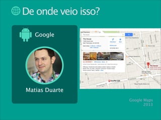 De onde veio isso?
Google

Matias Duarte
Google Maps
2013

 