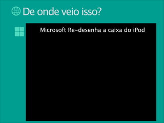 De onde veio isso?
Microsoft Re-desenha a caixa do iPod

 