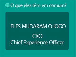 O que eles têm em comum?

ELES MUDARAM O JOGO
CXO
Chief Experience Officer

 