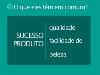 O que eles têm em comum?
qualidade

SUCESSO
facilidade de
PRODUTO
beleza

 