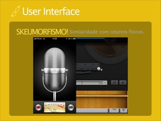 User Interface
SKEUMORFISMO! Similaridade com objetos físicos.

 