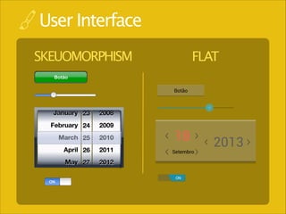 User Interface
SKEUOMORPHISM

FLAT

Botão

Botão

January 23

2008

February 24

2009

March 25

2010

18

April 26

2011

Setembro

May 27

2012

ON

2013

 