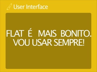 User Interface

FLAT É MAIS BONITO. 
VOU USAR SEMPRE!

 