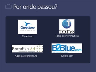 Por onde passou?

Claretiano

Agência Brandish Ad

Totvs Interior Paulista

B2Blue.com

 