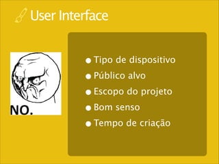 User Interface

• Tipo de dispositivo
• Público alvo
• Escopo do projeto
• Bom senso
• Tempo de criação

 