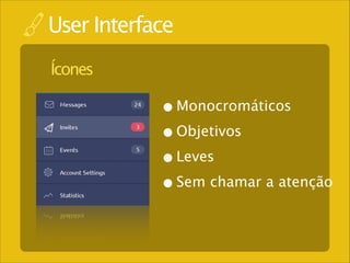 User Interface
Ícones

• Monocromáticos
• Objetivos
• Leves
• Sem chamar a atenção

 
