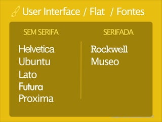 User Interface / Flat / Fontes
SEM SERIFA

Helvetica
Ubuntu
Lato
Futura
Proxima

SERIFADA

Rockwell
Museo

http://kuler.adobe.com

 