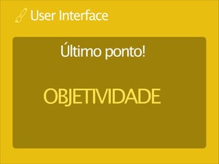 User Interface

Último ponto!

OBJETIVIDADE

 