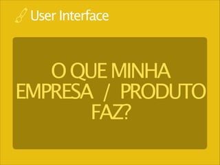 User Interface

O QUE MINHA
EMPRESA / PRODUTO
FAZ?

 