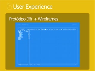 User Experience
Protótipo (!!!) + Wireframes

 