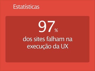 Estatísticas

97 
%

dos sites falham na
execução da UX
!

 
