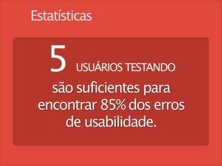 Estatísticas

5

USUÁRIOS TESTANDO



são suficientes para
encontrar 85% dos erros
de usabilidade.
!

 