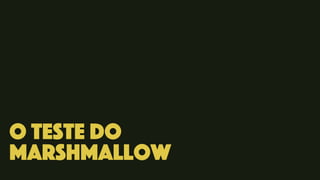 O TEste do
Marshmallow
 