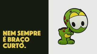 nem sempre
é braço
curto.
 